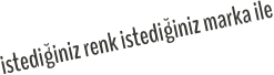 istediğiniz renk istediğiniz marka ile
