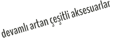 devamlı artan çeşitli aksesuarlar
